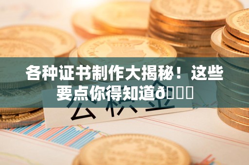 金门各种证书制作大揭秘！这些要点你得知道😎