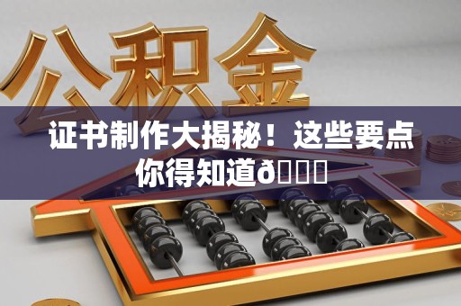 金门证书制作大揭秘！这些要点你得知道😎